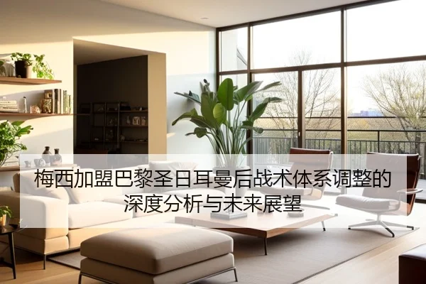 梅西加盟巴黎圣日耳曼后战术体系调整的深度分析与未来展望