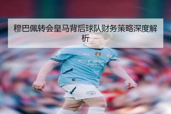 穆巴佩转会皇马背后球队财务策略深度解析